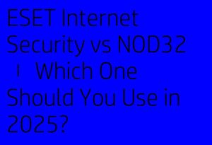 ESET Internet Security vs NOD32 – Which One Should You Use in 2025?